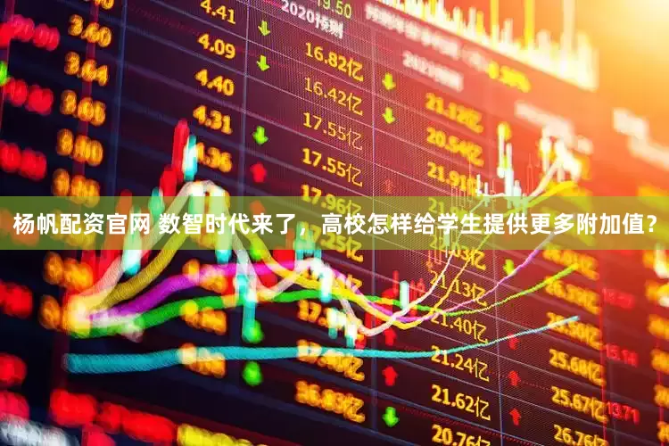 杨帆配资官网 数智时代来了，高校怎样给学生提供更多附加值？