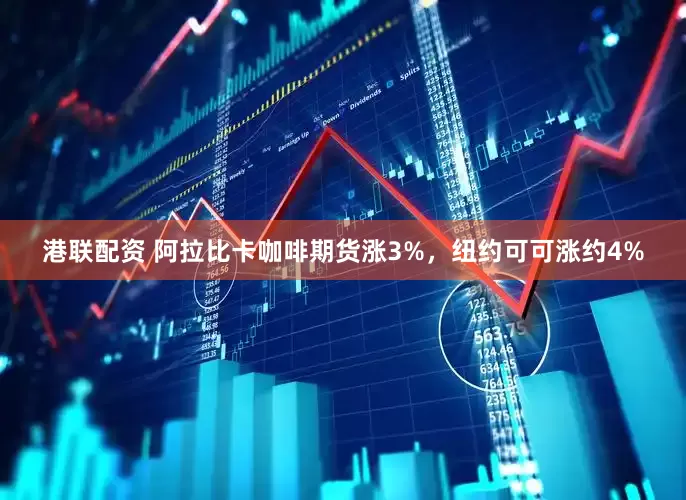 港联配资 阿拉比卡咖啡期货涨3%，纽约可可涨约4%