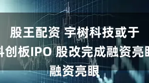 股王配资 宇树科技或于科创板IPO 股改完成融资亮眼