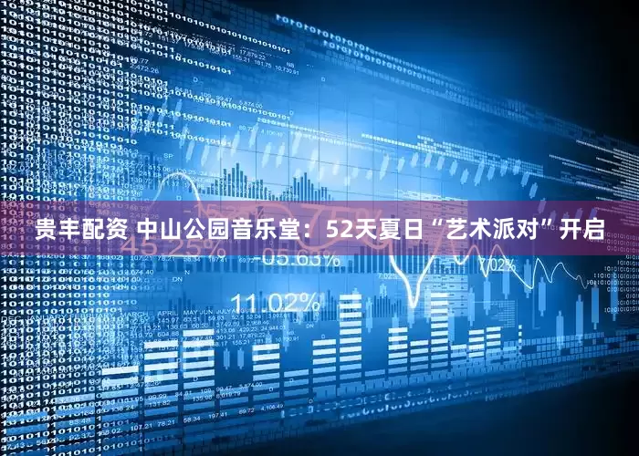 贵丰配资 中山公园音乐堂：52天夏日“艺术派对”开启