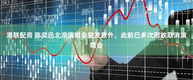 港联配资 陈奕迅北京演唱会突发意外，此前已多次因故取消演唱会