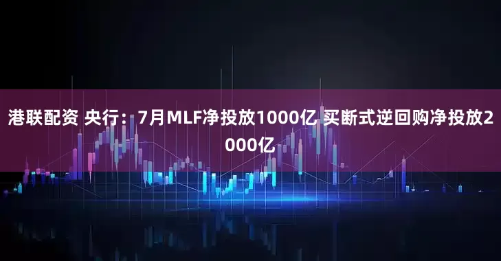 港联配资 央行：7月MLF净投放1000亿 买断式逆回购净投放2000亿