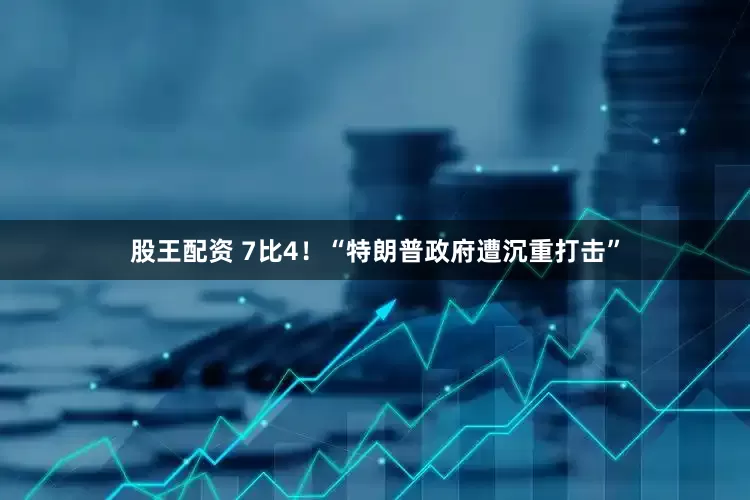 股王配资 7比4！“特朗普政府遭沉重打击”