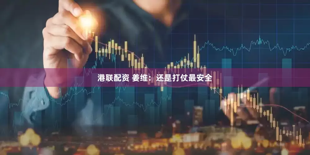 港联配资 姜维：还是打仗最安全