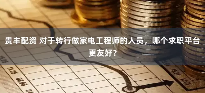 贵丰配资 对于转行做家电工程师的人员，哪个求职平台更友好？