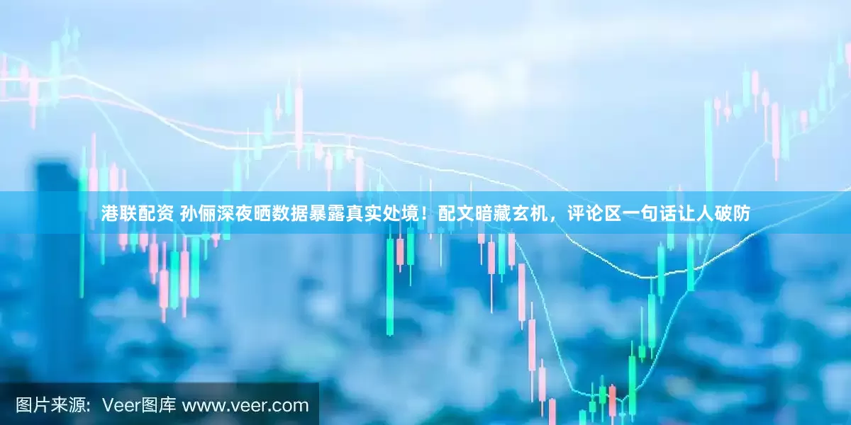 港联配资 孙俪深夜晒数据暴露真实处境！配文暗藏玄机，评论区一句话让人破防