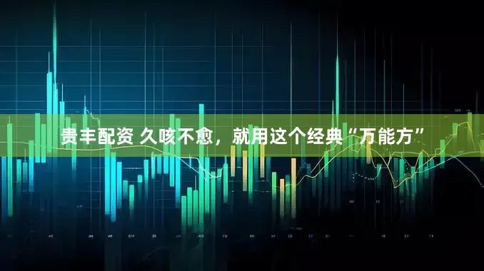 贵丰配资 久咳不愈，就用这个经典“万能方”