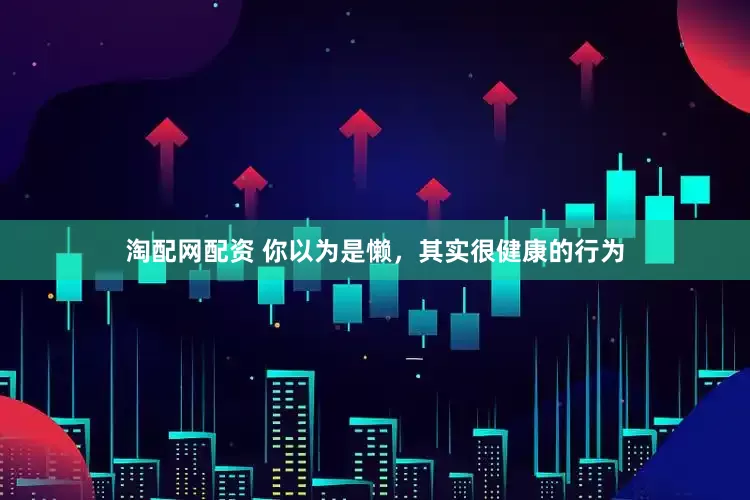淘配网配资 你以为是懒，其实很健康的行为